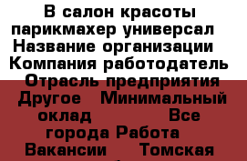 В салон красоты парикмахер универсал › Название организации ­ Компания-работодатель › Отрасль предприятия ­ Другое › Минимальный оклад ­ 50 000 - Все города Работа » Вакансии   . Томская обл.